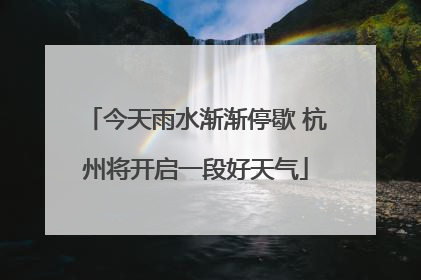 今天雨水渐渐停歇 杭州将开启一段好天气