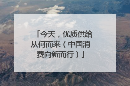 今天，优质供给从何而来（中国消费向新而行）
