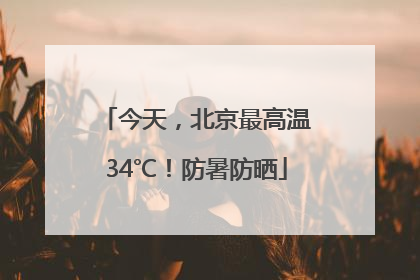 今天，北京最高温34℃！防暑防晒