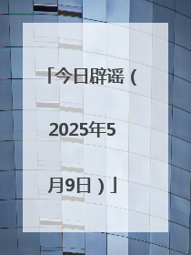 今日辟谣（2025年5月9日）