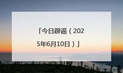 今日辟谣（2025年6月10日）