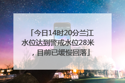 今日14时20分兰江水位达到警戒水位28米，目前已缓慢回落