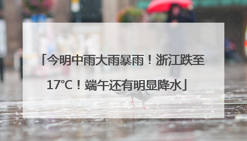 今明中雨大雨暴雨！浙江跌至17℃！端午还有明显降水