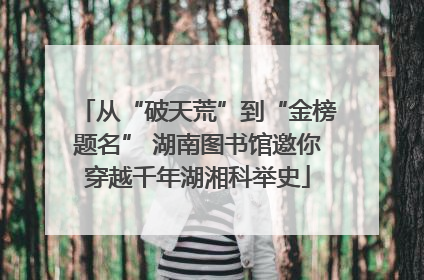 从“破天荒”到“金榜题名” 湖南图书馆邀你穿越千年湖湘科举史