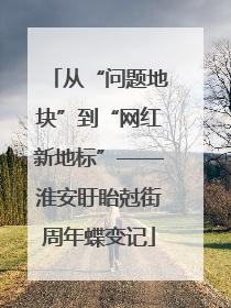 从“问题地块”到“网红新地标”——淮安盱眙尅街周年蝶变记