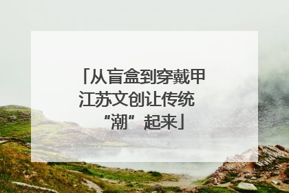 从盲盒到穿戴甲 江苏文创让传统“潮”起来