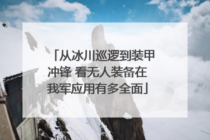 从冰川巡逻到装甲冲锋 看无人装备在我军应用有多全面