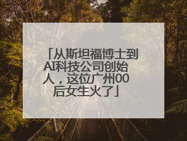 从斯坦福博士到AI科技公司创始人，这位广州00后女生火了