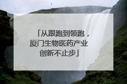 从跟跑到领跑，厦门生物医药产业创新不止步