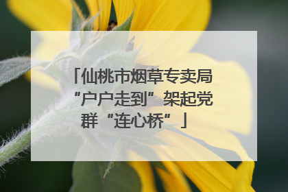 仙桃市烟草专卖局“户户走到”架起党群“连心桥”