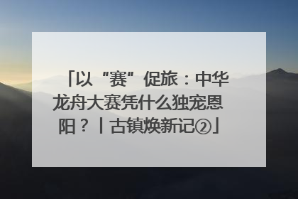 以“赛”促旅：中华龙舟大赛凭什么独宠恩阳？丨古镇焕新记②