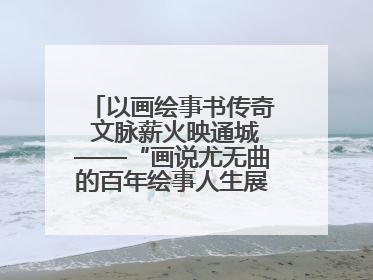 以画绘事书传奇 文脉薪火映通城——“画说尤无曲的百年绘事人生展”在南通开幕
