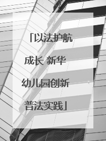 以法护航成长 新华幼儿园创新普法实践