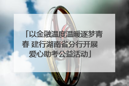 以金融温度温暖逐梦青春 建行湖南省分行开展爱心助考公益活动