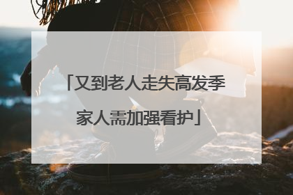 又到老人走失高发季 家人需加强看护