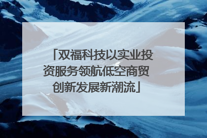 双福科技以实业投资服务领航低空商贸创新发展新潮流