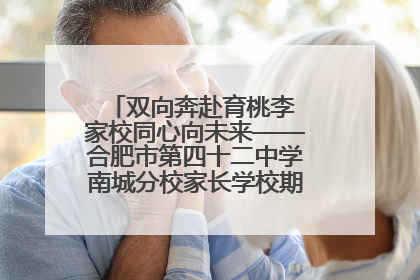 双向奔赴育桃李 家校同心向未来——合肥市第四十二中学南城分校家长学校期末总结会圆满召开