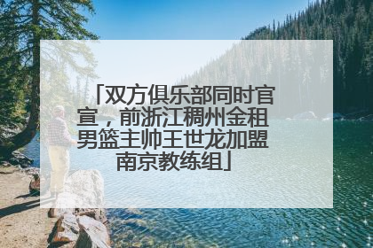双方俱乐部同时官宣，前浙江稠州金租男篮主帅王世龙加盟南京教练组