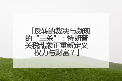 反转的裁决与频现的“三杀”：特朗普关税乱象正重新定义权力与财富？
