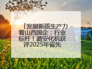 发展新质生产力看山西国企：行业标杆！潞安化机获评2025年省先进级智能工厂