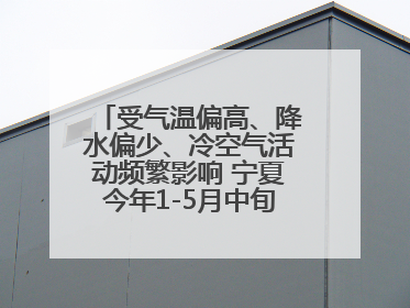 受气温偏高、降水偏少、冷空气活动频繁影响 宁夏今年1-5月中旬现10次定级沙尘天气过程