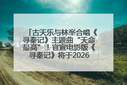 古天乐与林峯合唱《寻秦记》主题曲“天命最高”！官宣电影版《寻秦记》将于2026年元旦上映