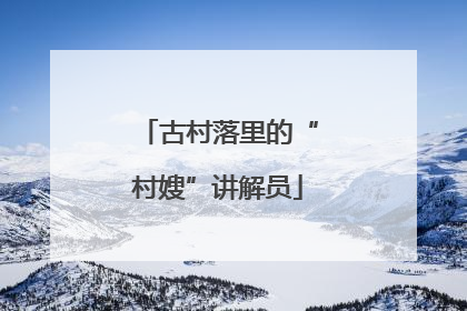 古村落里的“村嫂”讲解员