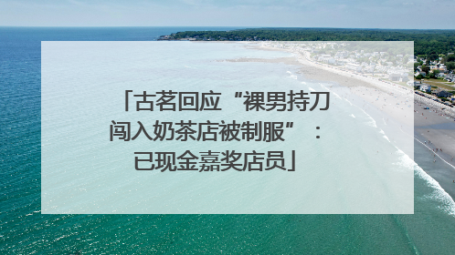 古茗回应“裸男持刀闯入奶茶店被制服”：已现金嘉奖店员