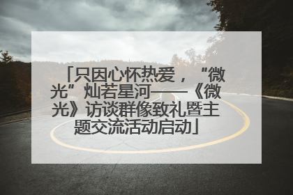 只因心怀热爱，“微光”灿若星河——《微光》访谈群像致礼暨主题交流活动启动