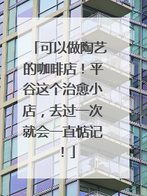 可以做陶艺的咖啡店！平谷这个治愈小店，去过一次就会一直惦记！