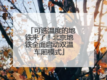 可选温度的地铁来了！北京地铁全面启动双温车厢模式