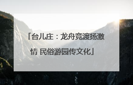 台儿庄：龙舟竞渡扬激情 民俗游园传文化