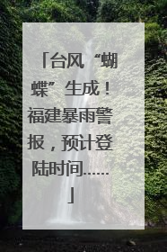 台风“蝴蝶”生成！福建暴雨警报，预计登陆时间……