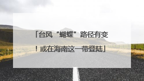 台风“蝴蝶”路径有变！或在海南这一带登陆