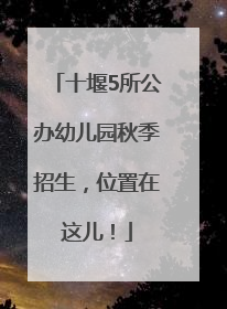 十堰5所公办幼儿园秋季招生，位置在这儿！
