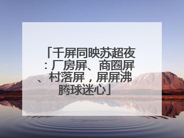 千屏同映苏超夜：厂房屏、商圈屏、村落屏，屏屏沸腾球迷心