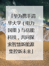 华为携手清华大学（电力国重）与岳能科技，共同探索智慧新能源集控新未来