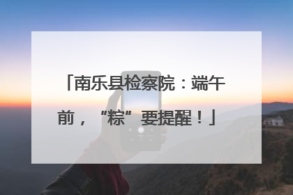 南乐县检察院：端午前，“粽”要提醒！