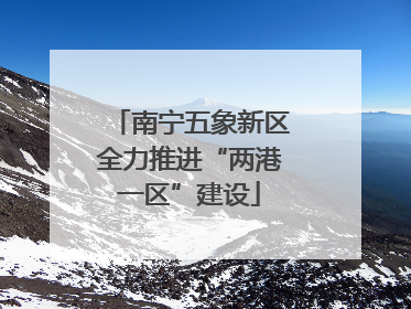 南宁五象新区全力推进“两港一区”建设