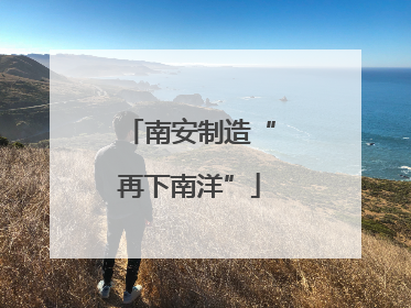 南安制造“再下南洋”