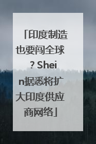印度制造也要闯全球？Shein据悉将扩大印度供应商网络