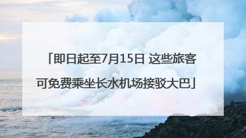 即日起至7月15日 这些旅客可免费乘坐长水机场接驳大巴