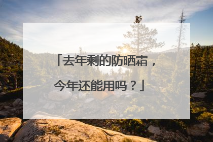 去年剩的防晒霜，今年还能用吗？