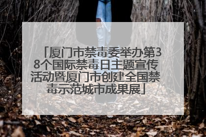 厦门市禁毒委举办第38个国际禁毒日主题宣传活动暨厦门市创建全国禁毒示范城市成果展