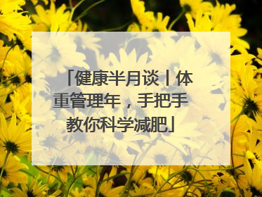 健康半月谈丨体重管理年，手把手教你科学减肥