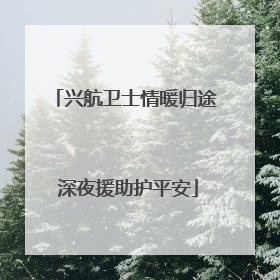 兴航卫士情暖归途 深夜援助护平安