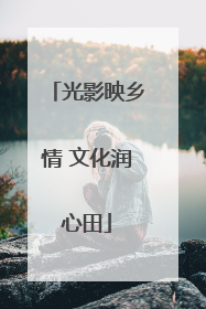 光影映乡情 文化润心田