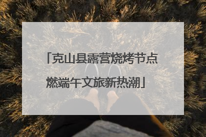 克山县露营烧烤节点燃端午文旅新热潮