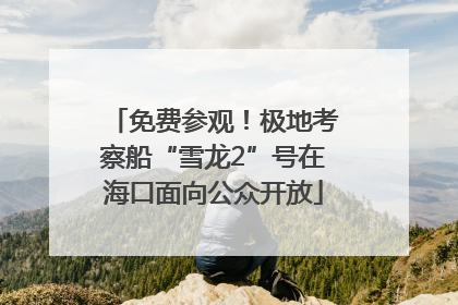 免费参观！极地考察船“雪龙2”号在海口面向公众开放