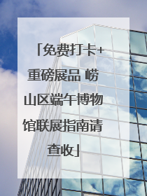 免费打卡+重磅展品 崂山区端午博物馆联展指南请查收